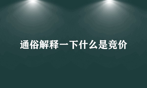 通俗解释一下什么是竞价