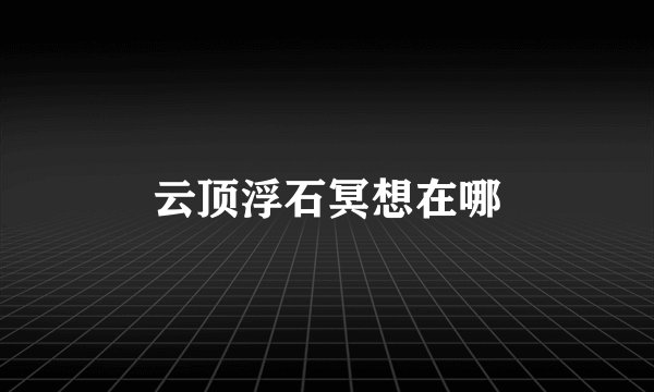 云顶浮石冥想在哪