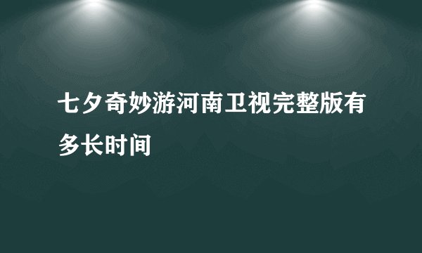 七夕奇妙游河南卫视完整版有多长时间