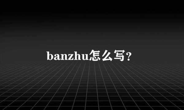 banzhu怎么写？