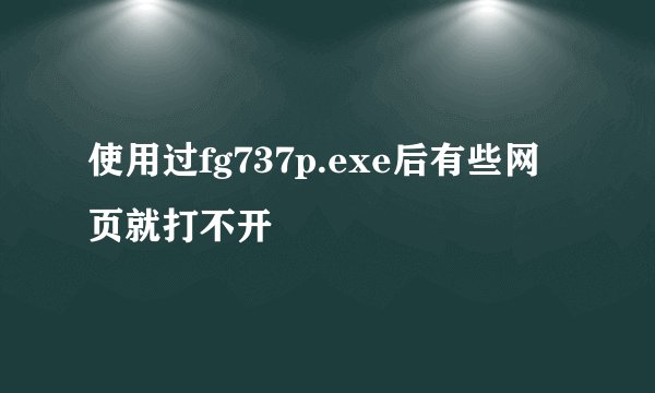 使用过fg737p.exe后有些网页就打不开