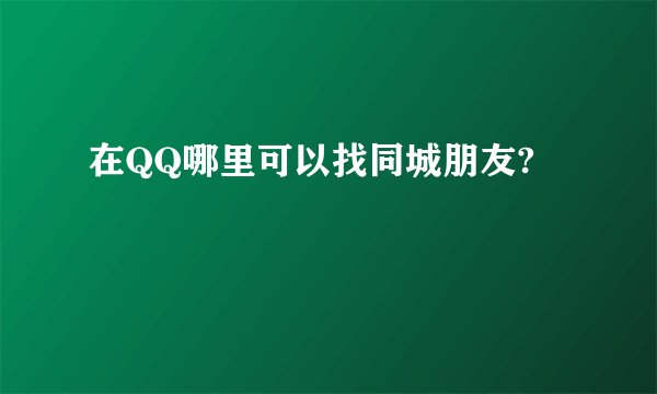在QQ哪里可以找同城朋友?