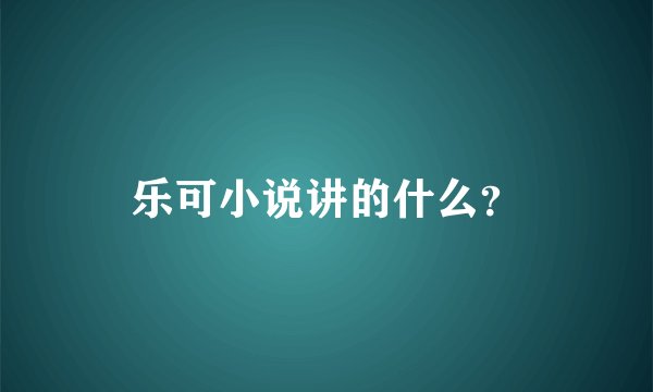 乐可小说讲的什么？