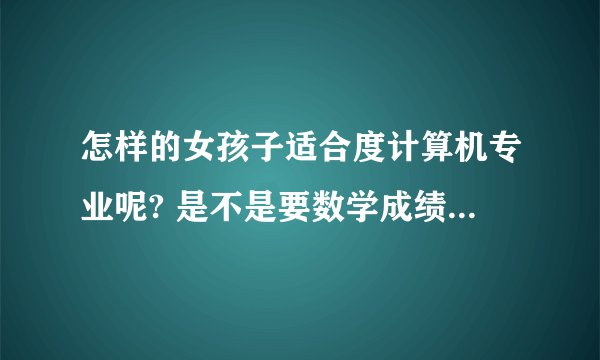 怎样的女孩子适合度计算机专业呢? 是不是要数学成绩好的呢?