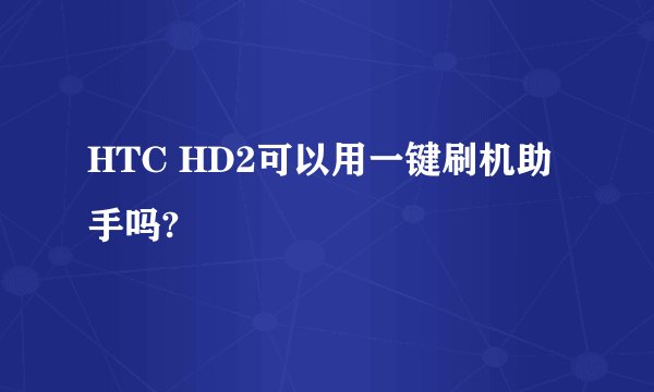 HTC HD2可以用一键刷机助手吗?