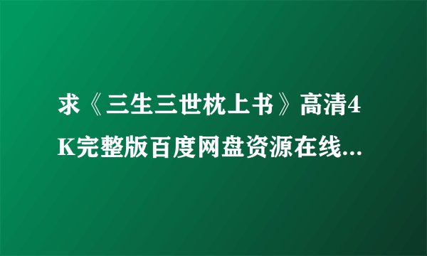 求《三生三世枕上书》高清4K完整版百度网盘资源在线观看链接