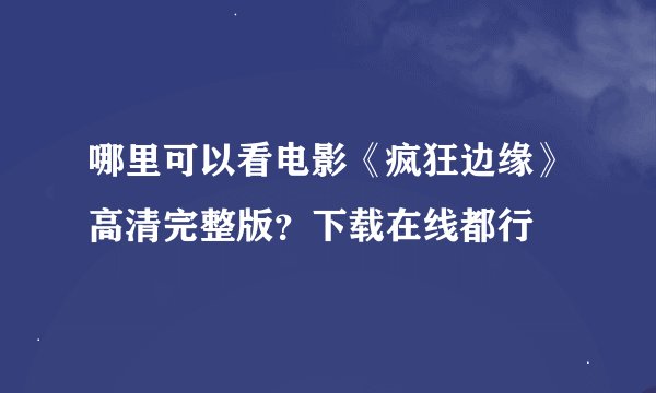 哪里可以看电影《疯狂边缘》高清完整版？下载在线都行