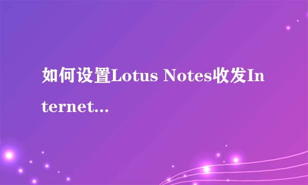 如何设置Lotus Notes收发Internet邮件，如Gmail，Hotmail
