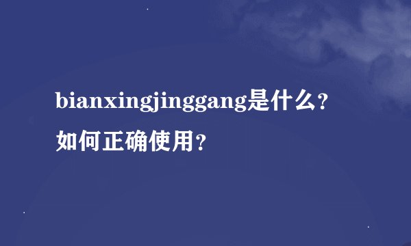 bianxingjinggang是什么？如何正确使用？