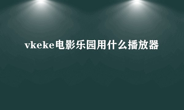 vkeke电影乐园用什么播放器