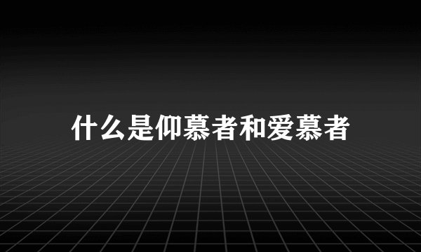 什么是仰慕者和爱慕者
