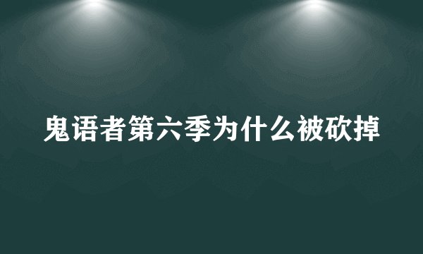 鬼语者第六季为什么被砍掉
