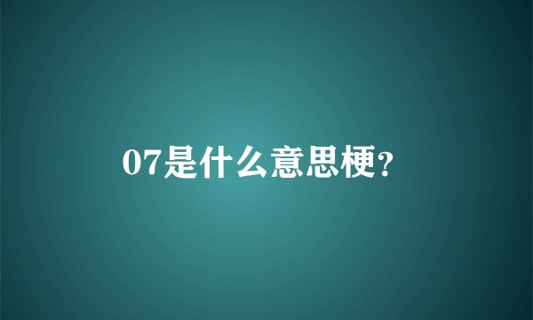 07是什么意思梗？
