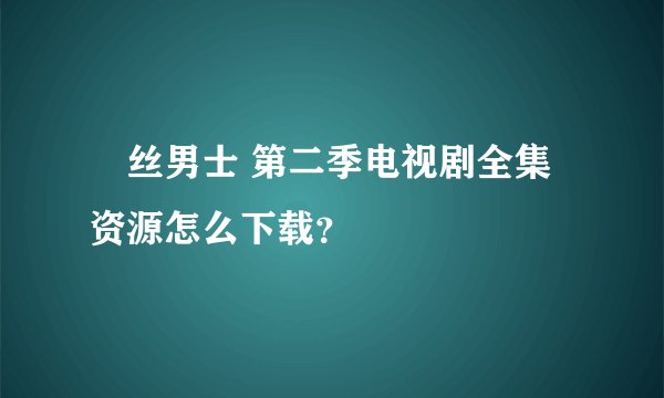 屌丝男士 第二季电视剧全集资源怎么下载？