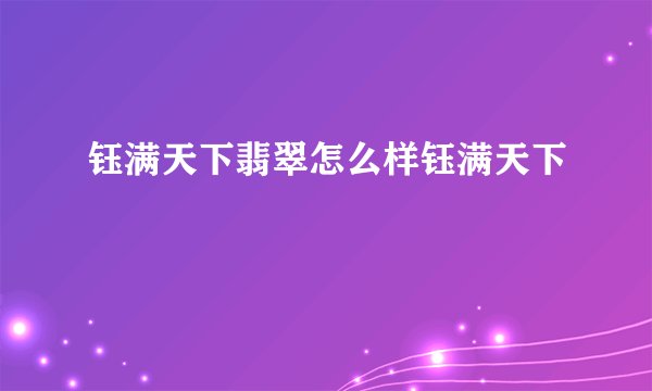 钰满天下翡翠怎么样钰满天下