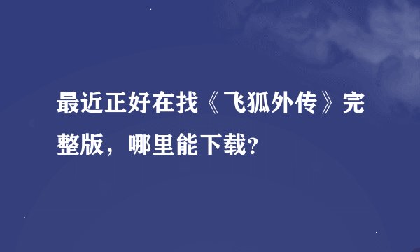 最近正好在找《飞狐外传》完整版，哪里能下载？