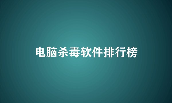 电脑杀毒软件排行榜