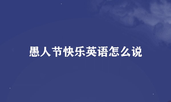 愚人节快乐英语怎么说