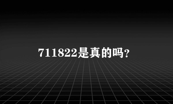 711822是真的吗？
