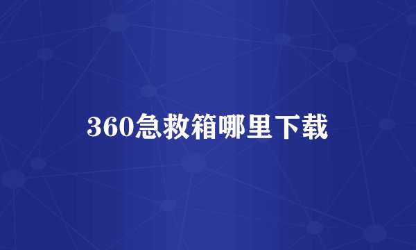 360急救箱哪里下载
