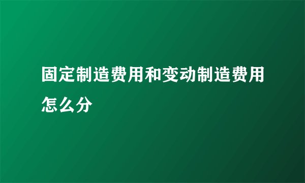 固定制造费用和变动制造费用怎么分