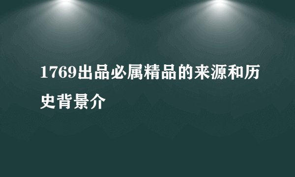 1769出品必属精品的来源和历史背景介