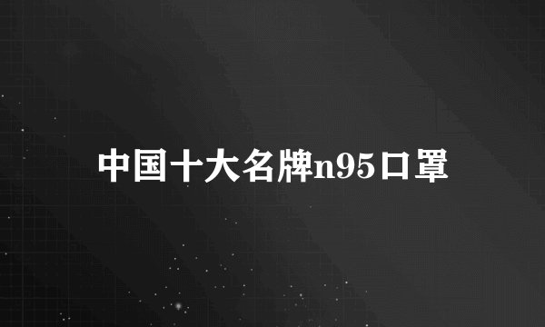 中国十大名牌n95口罩