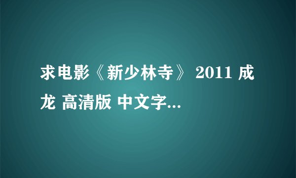 求电影《新少林寺》 2011 成龙 高清版 中文字幕 完整网盘链接下载
