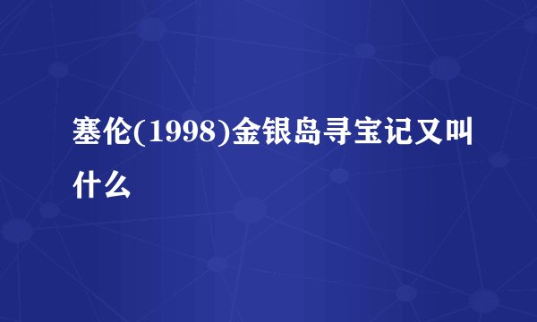 塞伦(1998)金银岛寻宝记又叫什么