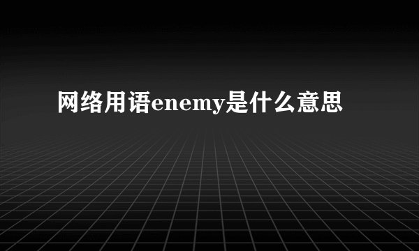 网络用语enemy是什么意思