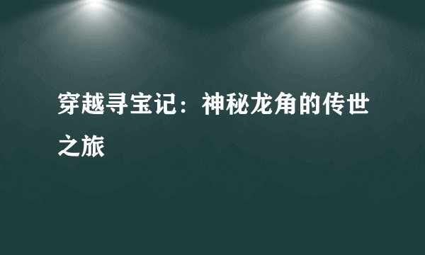 穿越寻宝记：神秘龙角的传世之旅