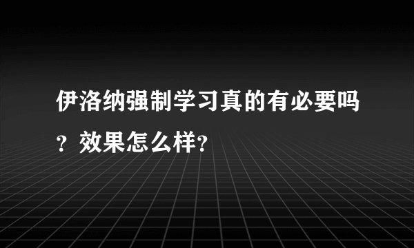 伊洛纳强制学习真的有必要吗？效果怎么样？