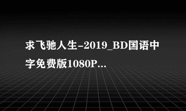 求飞驰人生-2019_BD国语中字免费版1080P版百度网盘完整百度网盘链接下载