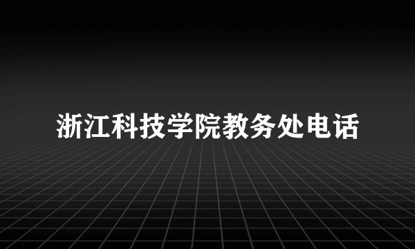 浙江科技学院教务处电话