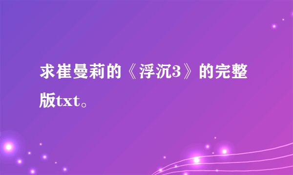 求崔曼莉的《浮沉3》的完整版txt。