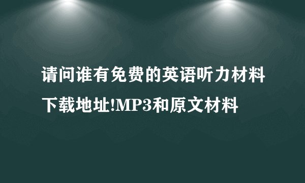请问谁有免费的英语听力材料下载地址!MP3和原文材料