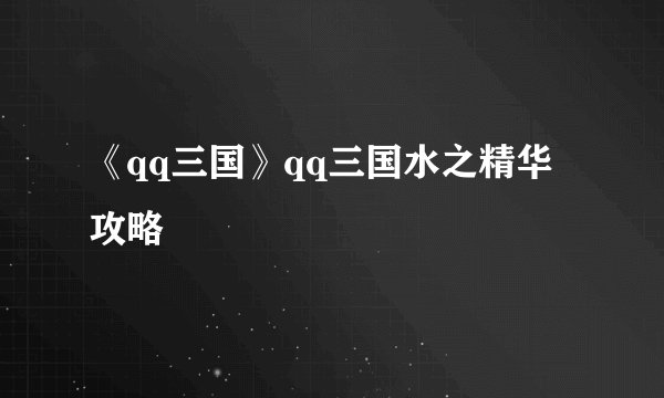 《qq三国》qq三国水之精华攻略