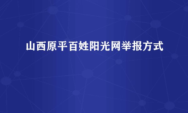 山西原平百姓阳光网举报方式