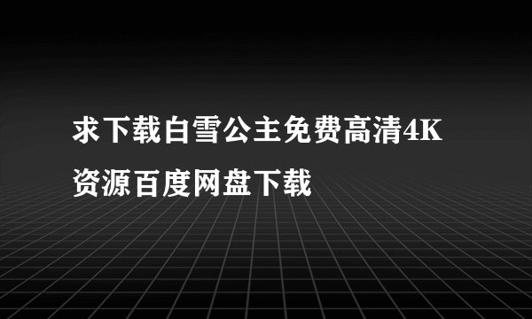 求下载白雪公主免费高清4K资源百度网盘下载