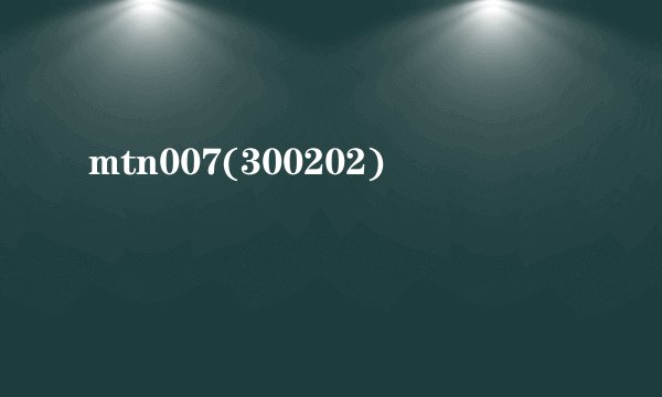 mtn007(300202)
