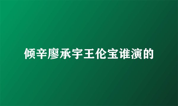 倾辛廖承宇王伦宝谁演的