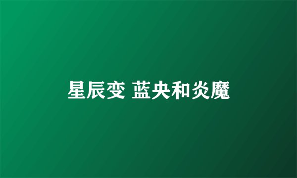 星辰变 蓝央和炎魔