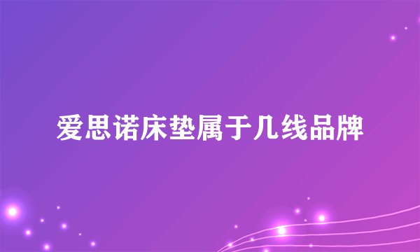 爱思诺床垫属于几线品牌