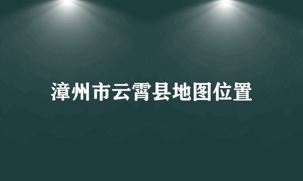 漳州市云霄县地图位置