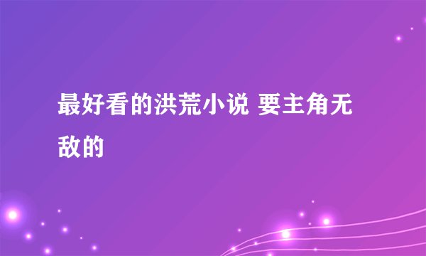 最好看的洪荒小说 要主角无敌的