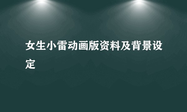 女生小雷动画版资料及背景设定