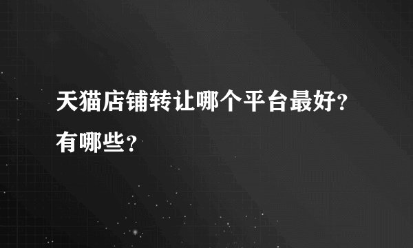 天猫店铺转让哪个平台最好？有哪些？