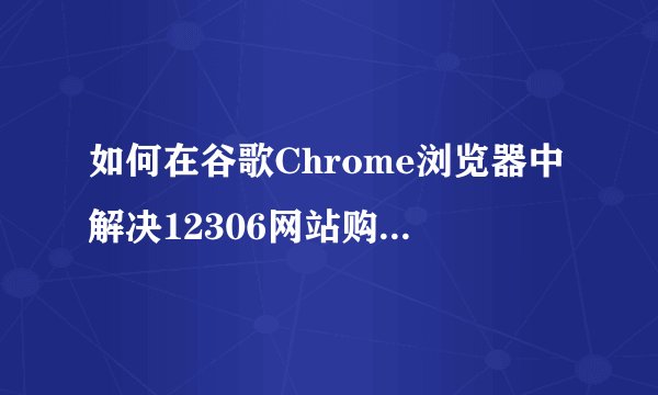 如何在谷歌Chrome浏览器中解决12306网站购票显示NET:ERR错误证书授权无效的问题？