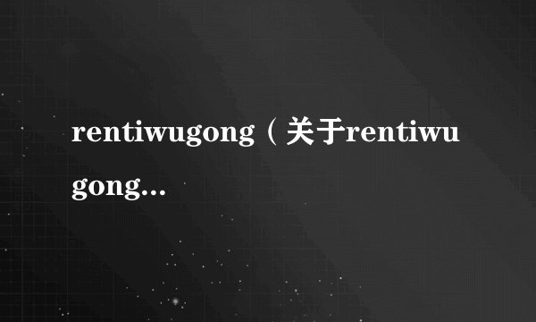 rentiwugong（关于rentiwugong的基本详情介绍）