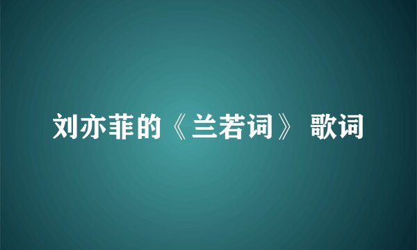 刘亦菲的《兰若词》 歌词
